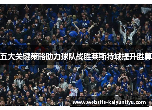 五大关键策略助力球队战胜莱斯特城提升胜算