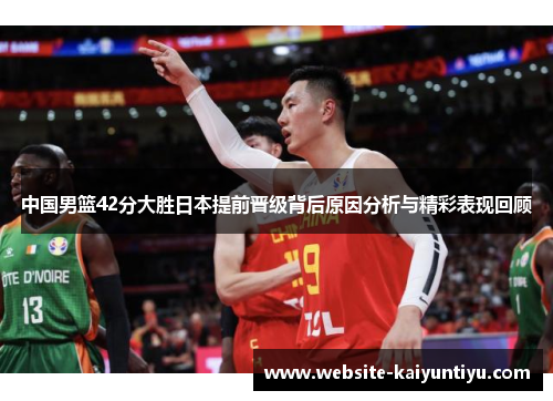 中国男篮42分大胜日本提前晋级背后原因分析与精彩表现回顾