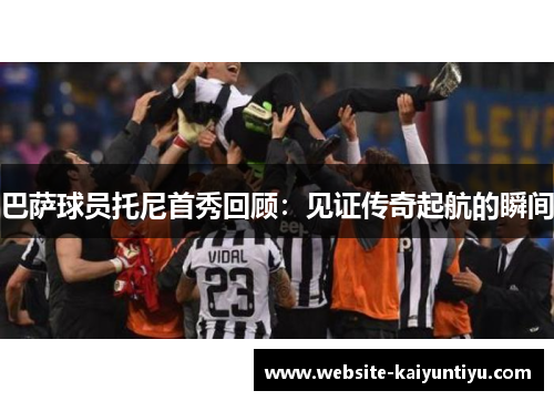 巴萨球员托尼首秀回顾：见证传奇起航的瞬间