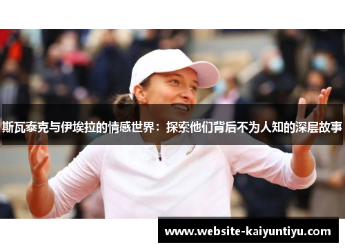 斯瓦泰克与伊埃拉的情感世界：探索他们背后不为人知的深层故事