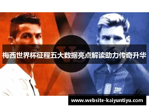 梅西世界杯征程五大数据亮点解读助力传奇升华