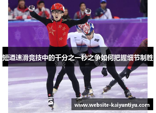 短道速滑竞技中的千分之一秒之争如何把握细节制胜