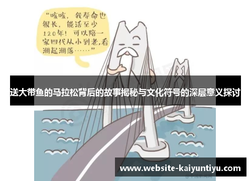 送大带鱼的马拉松背后的故事揭秘与文化符号的深层意义探讨