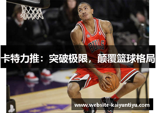 卡特力推：突破极限，颠覆篮球格局