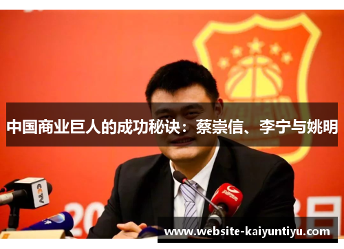 中国商业巨人的成功秘诀：蔡崇信、李宁与姚明