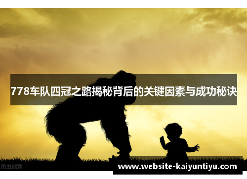 778车队四冠之路揭秘背后的关键因素与成功秘诀