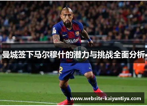 曼城签下马尔穆什的潜力与挑战全面分析