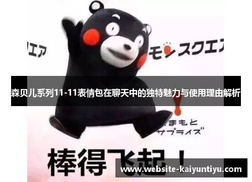 森贝儿系列11-11表情包在聊天中的独特魅力与使用理由解析