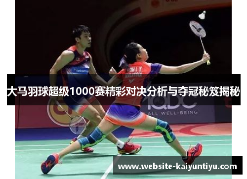 大马羽球超级1000赛精彩对决分析与夺冠秘笈揭秘