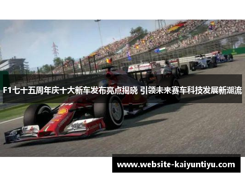 F1七十五周年庆十大新车发布亮点揭晓 引领未来赛车科技发展新潮流