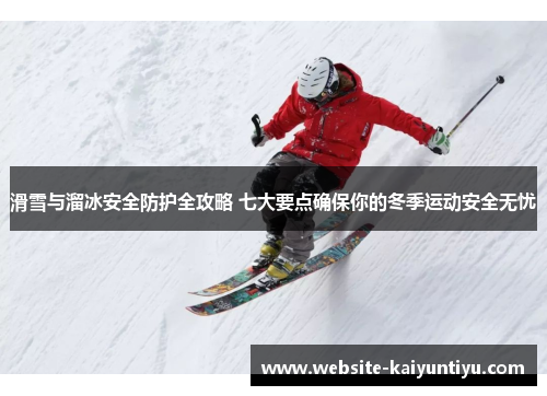 滑雪与溜冰安全防护全攻略 七大要点确保你的冬季运动安全无忧