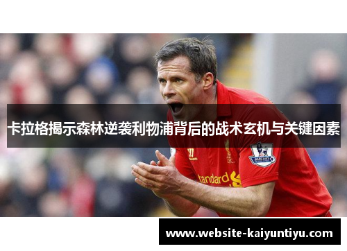 卡拉格揭示森林逆袭利物浦背后的战术玄机与关键因素