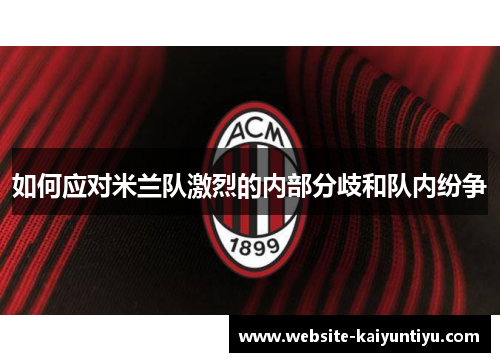 如何应对米兰队激烈的内部分歧和队内纷争
