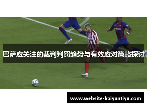 巴萨应关注的裁判判罚趋势与有效应对策略探讨