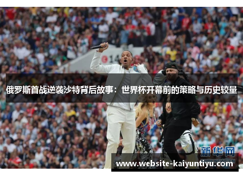 俄罗斯首战逆袭沙特背后故事：世界杯开幕前的策略与历史较量