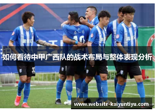如何看待中甲广西队的战术布局与整体表现分析