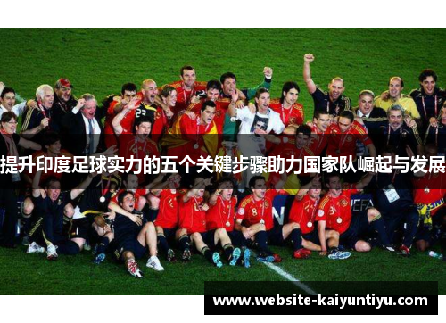 提升印度足球实力的五个关键步骤助力国家队崛起与发展