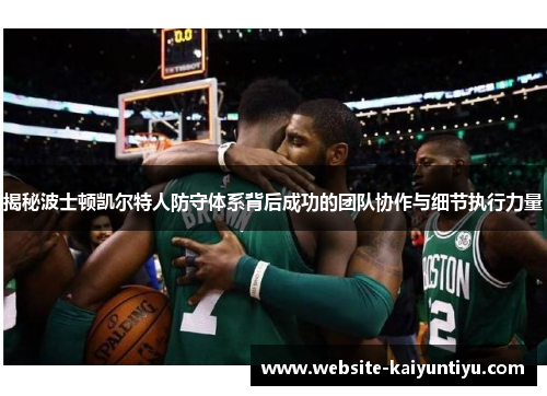 揭秘波士顿凯尔特人防守体系背后成功的团队协作与细节执行力量