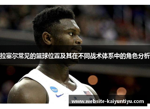 拉塞尔常见的篮球位置及其在不同战术体系中的角色分析