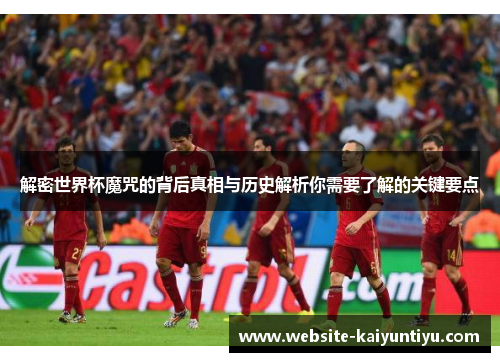 解密世界杯魔咒的背后真相与历史解析你需要了解的关键要点