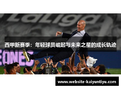 西甲新赛季：年轻球员崛起与未来之星的成长轨迹